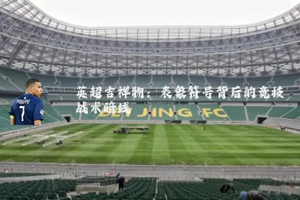 英超吉祥物：表象符号背后的竞技战术暗线