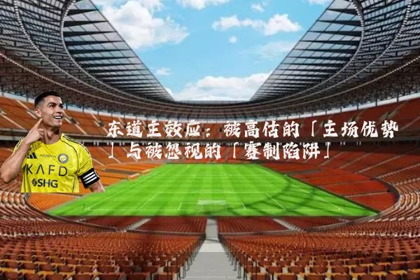 东道主效应:被高估的「主场优势」与被忽视的「赛制陷阱」