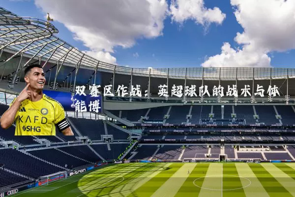 双赛区作战：英超球队的战术与体能博弈