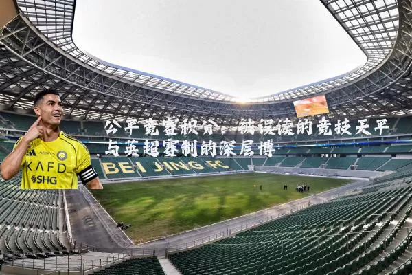 公平竞赛积分:被误读的竞技天平与英超赛制的深层博弈