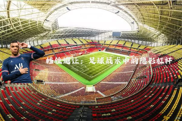 档位避让:足球战术中的隐形杠杆