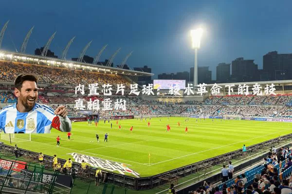内置芯片足球：技术革命下的竞技真相重构